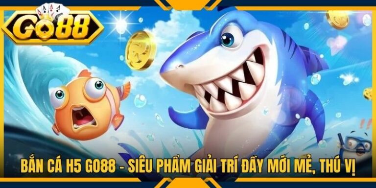 Bắn Cá H5 Go88 - Siêu Phẩm Giải Trí Đầy Mới Mẻ, Thú Vị